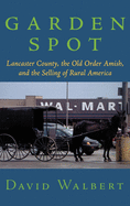 Garden Spot: Lancaster County, the Old Order Amish, and the Selling of Rural America