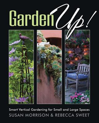 Garden Up! Smart Vertical Gardening for Small and Large Spaces - Morrison, Susan, and Sweet, Rebecca