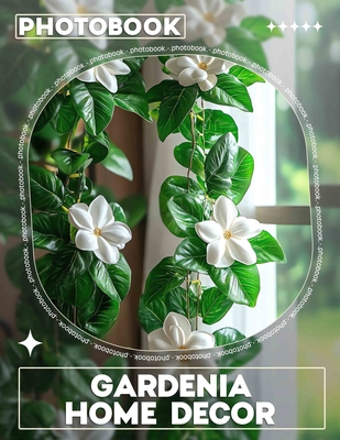 Gardenia Home Decor Photo Book: Stunning Images Of Gardenia Designs To Elevate Your Home Aesthetic - Bonner, Demi-Leigh