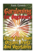 Gardening for Beginners: Grow Your Own Organic Fruits and Vegetables: (Gardening for Beginners, Vegetable Gardening)