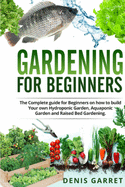 Gardening For Beginners: The complete guide for beginners on how to build your Hydroponic garden, Aquaponic garden and Raised bed gardening.