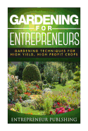 Gardening for Entrepreneurs: Gardening Techniques for High Yield, High Profit Crops