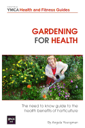 Gardening for Health: The Need to Know Guide to the Health Benefits of Horticulture