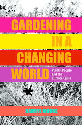 Gardening in a Changing World: Plants, People and the Climate Crisis - Moore, Darryl