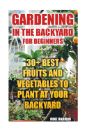 Gardening in the Backyard for Beginners: 30+ Best Fruits and Vegetables to Plant at Your Backyard: (Gardening Books, Better Homes Gardens)