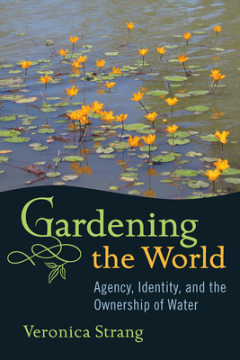 Gardening the World: Agency, Identity and the Ownership of Water - Strang, Veronica