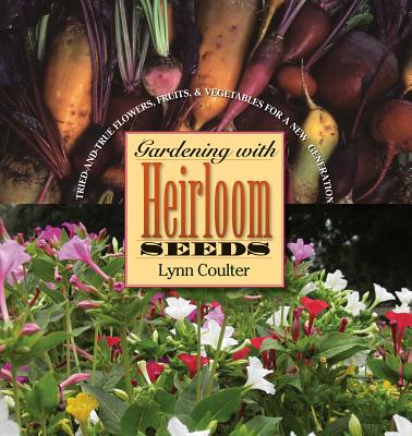 Gardening with Heirloom Seeds: Tried-And-True Flowers, Fruits, and Vegetables for a New Generation - Coulter, Lynn