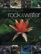 Gardening with Rock & Water: A Practical Guide to Design, Plants and Features with Over 800 Step-By-Step Photographs and Inspirational Plans - Robinson, Peter