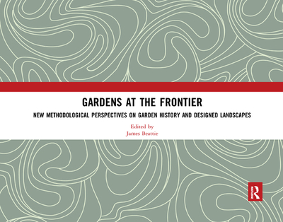 Gardens at the Frontier: New Methodological Perspectives on Garden History and Designed Landscapes - Beattie, James (Editor)