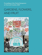 Gardens, Flowers, and Fruit: Proceedings of the Oxford Symposium on Food and Cookery 2024