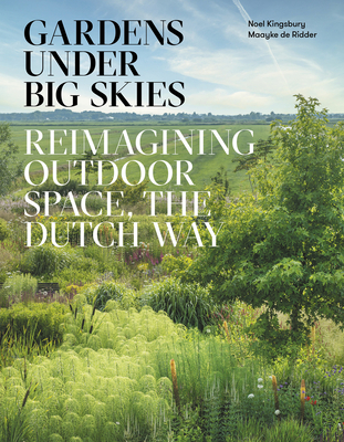 Gardens Under Big Skies: Reimagining Outdoor Space, the Dutch Way - Kingsbury, Noel, and de Ridder, Maayke (Photographer)