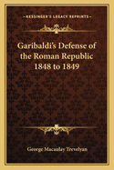 Garibaldi's Defense of the Roman Republic 1848 to 1849