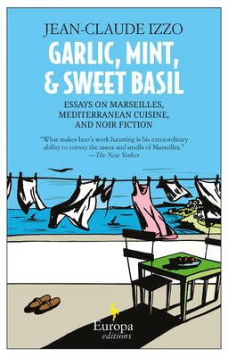 Garlic, Mint, & Sweet Basil: Essays on Marseilles, Mediterranean Cuisine, and Noir Fiction - Izzo, Jean-Claude, and Curtis, Howard (Translated by)