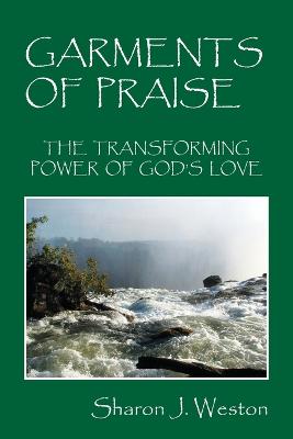 Garments of Praise: The Transforming Power of God's Love - Weston, Sharon J