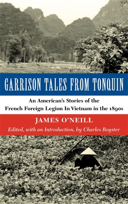 Garrison Tales from Tonquin: An American's Stories of the French Foreign Legion in Vietnam in the 1890s - O'Neill, James, and Royster, Charles (Introduction by)