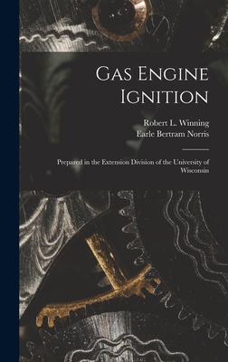 Gas Engine Ignition: Prepared in the Extension Division of the University of Wisconsin - Norris, Earle Bertram, and Winning, Robert L