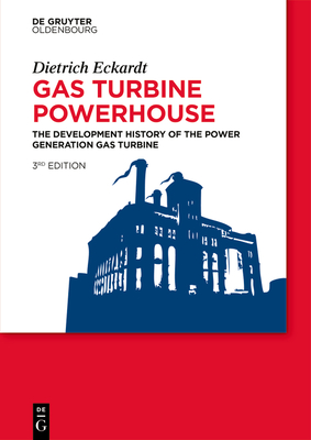 Gas Turbine Powerhouse: The Development of the Power Generation Gas Turbine - Eckardt, Dietrich