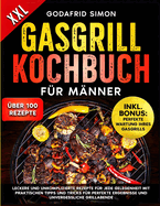 Gasgrill Kochbuch fr Mnner: Leckere und unkomplizierte Ideen fr jede Gelegenheit mit praktischen Tipps und Tricks fr perfekte Ergebnisse und unvergessliche Grillabende