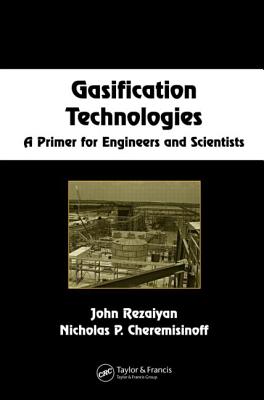 Gasification Technologies: A Primer for Engineers and Scientists - Rezaiyan, John, and Cheremisinoff, Nicholas P, Dr., PH.D.
