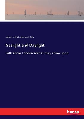 Gaslight and Daylight: with some London scenes they shine upon - Graff, James H, and Sala, George A