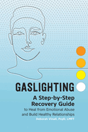 Gaslighting: A Step-By-Step Recovery Guide to Heal from Emotional Abuse and Build Healthy Relationships