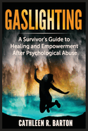 Gaslighting: A Survivor's Guide to Healing and Empowerment After Psychological Abuse