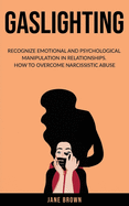 Gaslighting: Recognize Emotional and Psychological Manipulation in Relationships. How to Overcome Narcissistic Abuse.