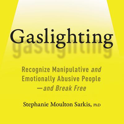 Gaslighting: Recognize Manipulative and Emotionally Abusive People-And Break Free - Sarkis Phd, Stephanie Moulton (Introduction by), and El-Attar, Suehyla (Read by)