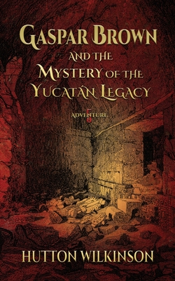 Gaspar Brown and the Mystery of the Yucatn Legacy - Wilkinson, Hutton