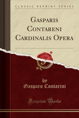 Gasparis Contareni Cardinalis Opera (Classic Reprint) - Contarini, Gasparo