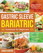 Gastric Sleeve Bariatric Cookbook for Beginners: Easy, Healthy & Delicious Recipes for Every Stage of Recovery Following Bariatric Surgery