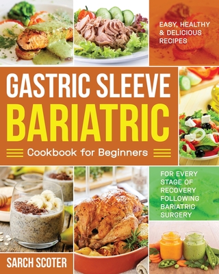 Gastric Sleeve Bariatric Cookbook for Beginners: Easy, Healthy & Delicious Recipes for Every Stage of Recovery Following Bariatric Surgery - Scoter, Sarch