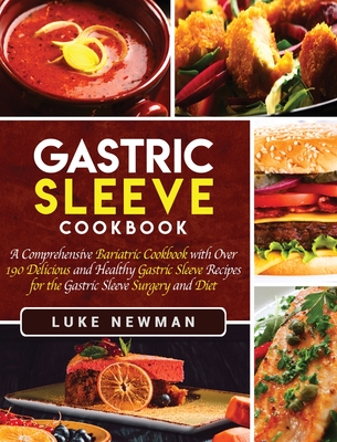 Gastric Sleeve Cookbook: A Comprehensive Bariatric Cookbook with Over 190 Delicious and Healthy Gastric Sleeve Recipes for the Gastric Sleeve Surgery and Diet - Newman, Luke