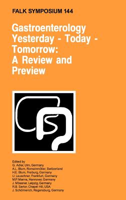 Gastroenterology: Yesterday - Today - Tomorrow: A Review and Preview: Proceedings of the Falk Symposium 144 Held in Freiburg, Germany, October 16-17, 2004 - Adler, G (Editor), and Blum, A L (Editor), and Blum, H E (Editor)