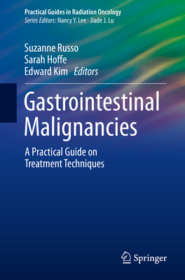 Gastrointestinal Malignancies: A Practical Guide on Treatment Techniques - Russo, Suzanne (Editor), and Hoffe, Sarah (Editor), and Kim, Edward (Editor)