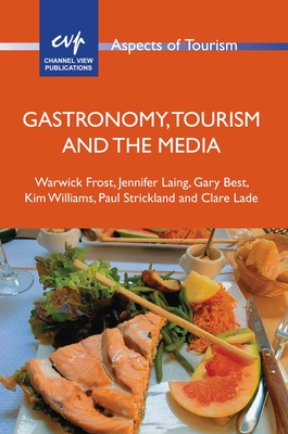 Gastronomy, Tourism and the Media - Frost, Warwick, and Laing, Jennifer, and Best, Gary