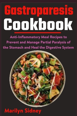 Gastroparesis Cookbook: Anti-Inflammatory Meal Recipes to Prevent and Manage Partial Paralysis of the Stomach and Heal the Digestive System - Sidney, Marilyn