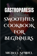 Gastroparesis Smoothies Cookbook for Beginner: 100 Fruit Blends Recipes for Gastric and Relieving Abdominal Pain.