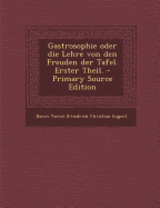 Gastrosophie Oder Die Lehre Von Den Freuden Der Tafel. Erster Theil. - Primary Source Edition