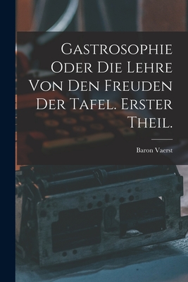 Gastrosophie oder die Lehre von den Freuden der Tafel. Erster Theil. - Baron Vaerst (Friedrich Christian Eug (Creator)