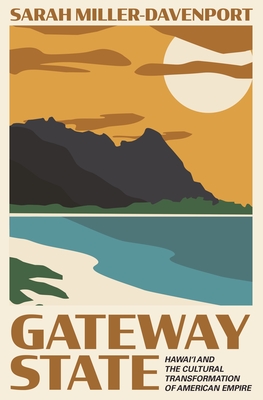 Gateway State: Hawai'i and the Cultural Transformation of American Empire - Miller-Davenport, Sarah