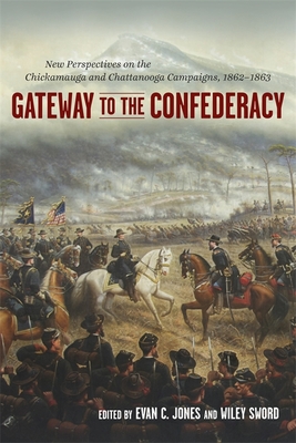 Gateway to the Confederacy: New Perspectives on the Chickamauga and Chattanooga Campaigns, 1862-1863 - Jones, Evan C (Editor), and Sword, Wiley (Editor), and Bonds, Russell S (Contributions by)