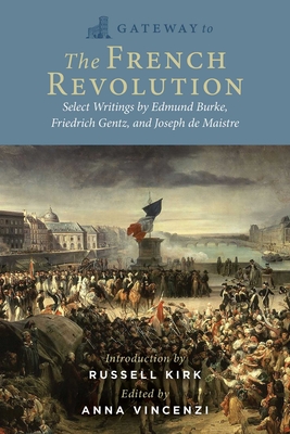 Gateway to the French Revolution: Select Writings by Edmund Burke, Friedrich Gentz, and Joseph de Maistre - Burke, Edmund, and Gentz, Friedrich, and De Maistre, Joseph