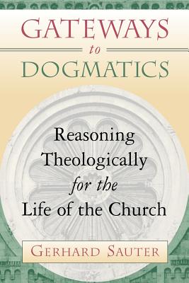 Gateways to Dogmatics: Reasoning Theologically for the Life of the Church - Sauter, Gerhard