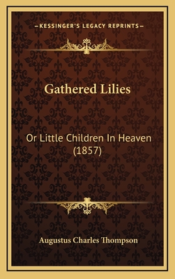 Gathered Lilies: Or Little Children in Heaven (1857) - Thompson, Augustus Charles