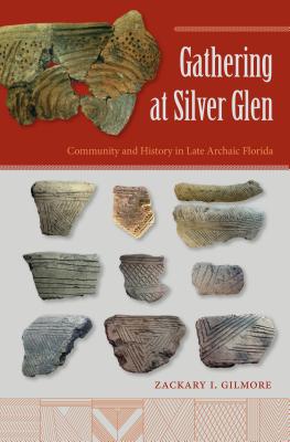 Gathering at Silver Glen: Community and History in Late Archaic Florida - Gilmore, Zackary I