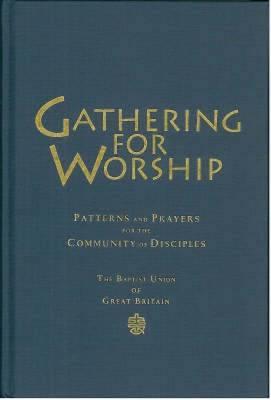 Gathering for Worship: Patterns and Prayers for the Community of Disciples - Baptist Union of Great Britain, and Ellis, Christopher, and Blyth, Myra