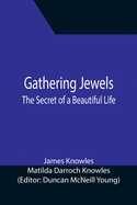 Gathering Jewels the Secret of a Beautiful Life: In Memoriam of Mr. & Mrs. James Knowles. Selected from Their Diaries.