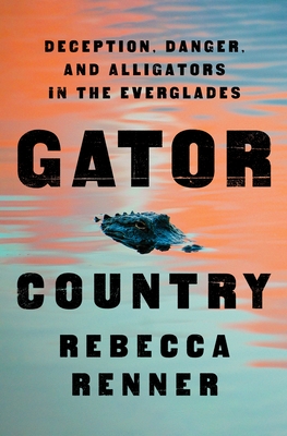 Gator Country: Deception, Danger, and Alligators in the Everglades - Renner, Rebecca