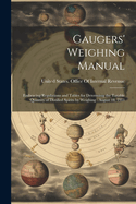 Gaugers' Weighing Manual: Embracing Regulations and Tables for Determinig the Taxable Quantity of Distilled Spirits by Weighing: August 18, 1911